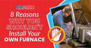 NexGen 8 Reasons Why You Shouldn't Install Your Own Furnace